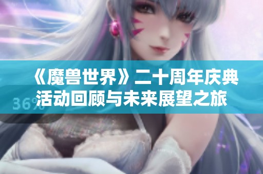 《魔兽世界》二十周年庆典活动回顾与未来展望之旅