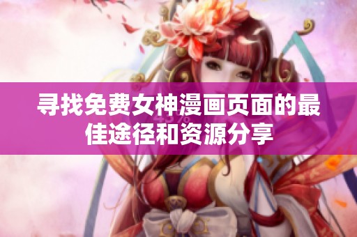 寻找免费女神漫画页面的最佳途径和资源分享
