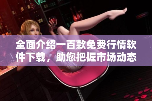 全面介绍一百款免费行情软件下载，助您把握市场动态