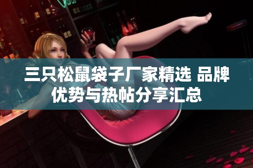 三只松鼠袋子厂家精选 品牌优势与热帖分享汇总