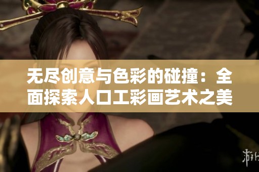 无尽创意与色彩的碰撞：全面探索人口工彩画艺术之美