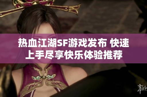热血江湖SF游戏发布 快速上手尽享快乐体验推荐