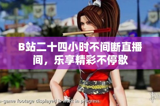 B站二十四小时不间断直播间，乐享精彩不停歇