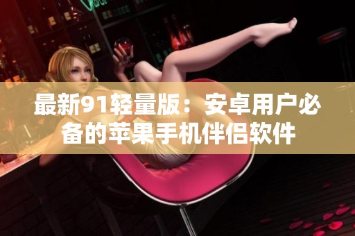 最新91轻量版：安卓用户必备的苹果手机伴侣软件
