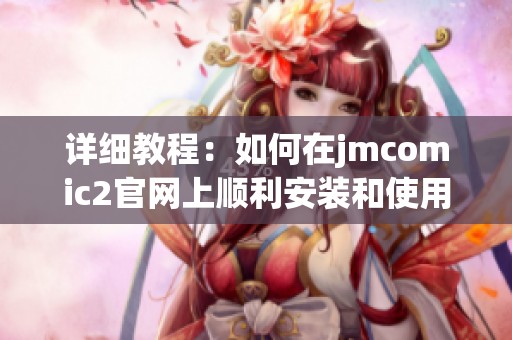 详细教程：如何在jmcomic2官网上顺利安装和使用指南