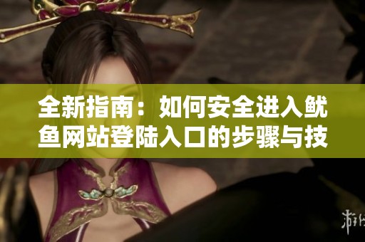 全新指南：如何安全进入鱿鱼网站登陆入口的步骤与技巧