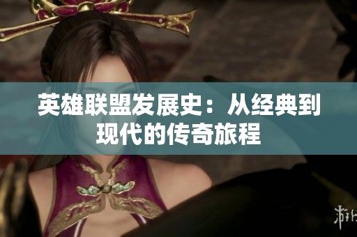 英雄联盟发展史：从经典到现代的传奇旅程