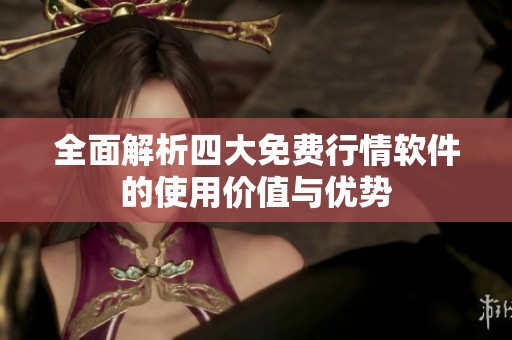 全面解析四大免费行情软件的使用价值与优势