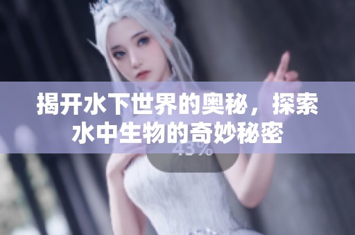 揭开水下世界的奥秘，探索水中生物的奇妙秘密