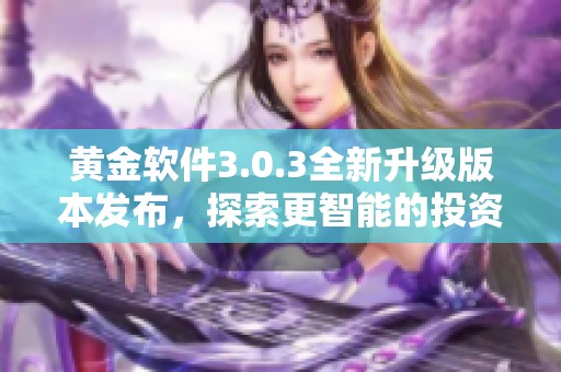 黄金软件3.0.3全新升级版本发布，探索更智能的投资体验