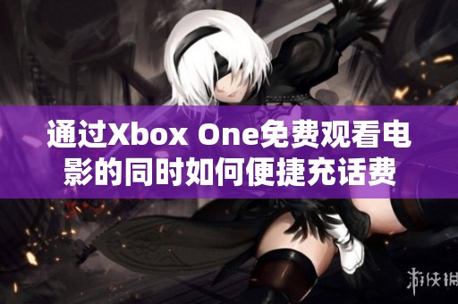 通过Xbox One免费观看电影的同时如何便捷充话费