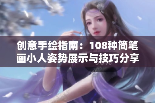 创意手绘指南：108种简笔画小人姿势展示与技巧分享
