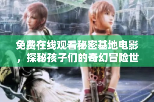 免费在线观看秘密基地电影，探秘孩子们的奇幻冒险世界