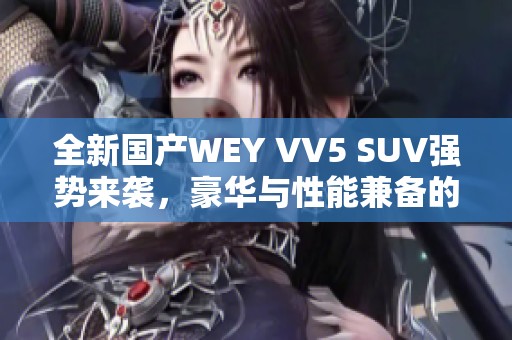全新国产WEY VV5 SUV强势来袭，豪华与性能兼备的选择