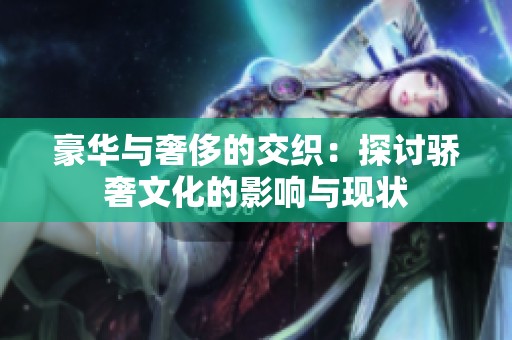 豪华与奢侈的交织：探讨骄奢文化的影响与现状