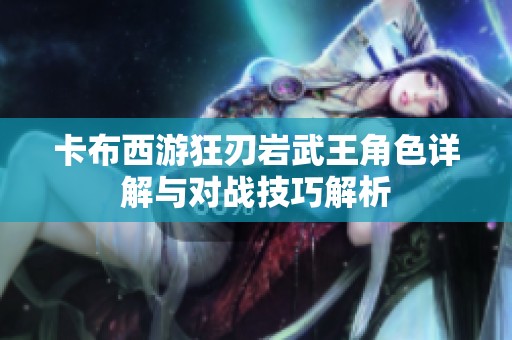 卡布西游狂刃岩武王角色详解与对战技巧解析