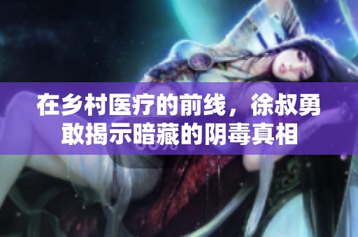 在乡村医疗的前线，徐叔勇敢揭示暗藏的阴毒真相