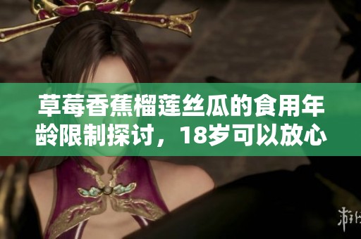 草莓香蕉榴莲丝瓜的食用年龄限制探讨，18岁可以放心享用吗