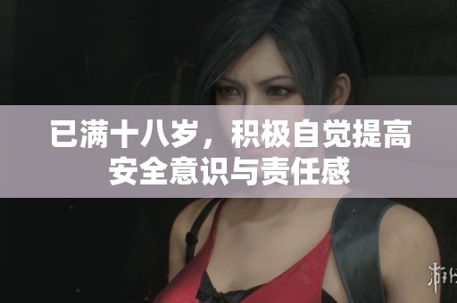 已满十八岁，积极自觉提高安全意识与责任感