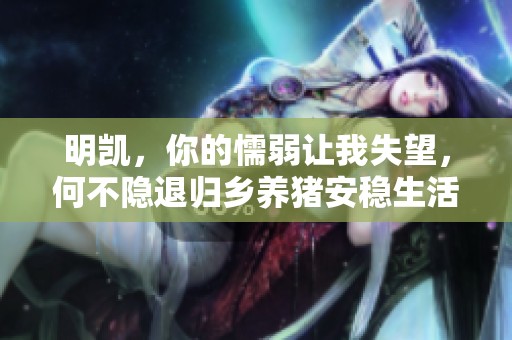 明凯，你的懦弱让我失望，何不隐退归乡养猪安稳生活