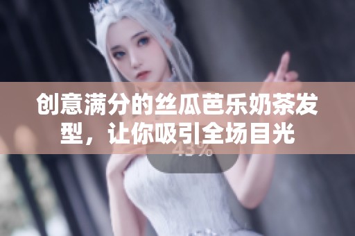 创意满分的丝瓜芭乐奶茶发型，让你吸引全场目光