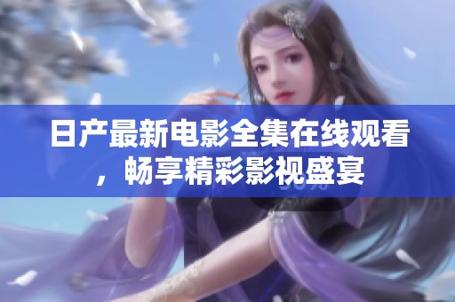 日产最新电影全集在线观看，畅享精彩影视盛宴