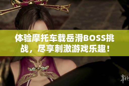 体验摩托车载岳滑BOSS挑战，尽享刺激游戏乐趣！