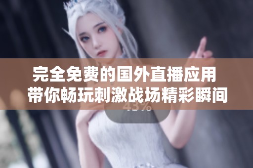 完全免费的国外直播应用 带你畅玩刺激战场精彩瞬间