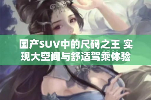 国产SUV中的尺码之王 实现大空间与舒适驾乘体验