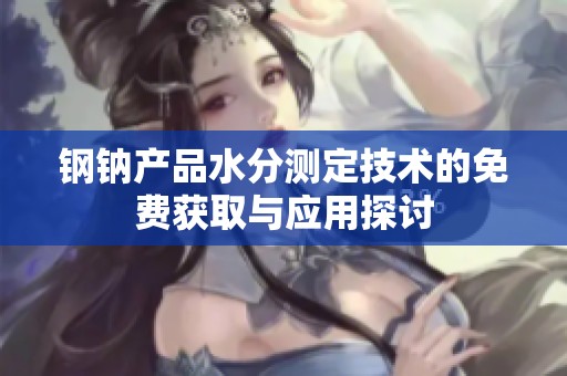 钢钠产品水分测定技术的免费获取与应用探讨