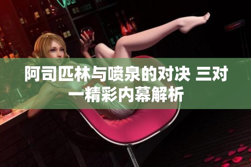 阿司匹林与喷泉的对决 三对一精彩内幕解析