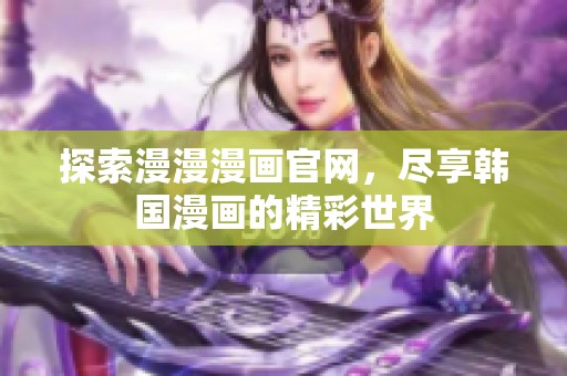 探索漫漫漫画官网，尽享韩国漫画的精彩世界