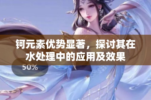 钶元素优势显著，探讨其在水处理中的应用及效果