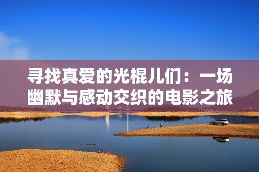 寻找真爱的光棍儿们：一场幽默与感动交织的电影之旅