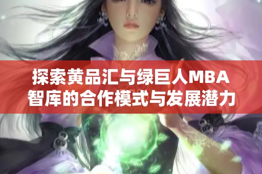 探索黄品汇与绿巨人MBA智库的合作模式与发展潜力