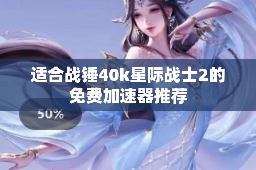 适合战锤40k星际战士2的免费加速器推荐