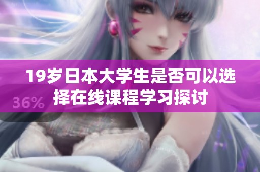 19岁日本大学生是否可以选择在线课程学习探讨