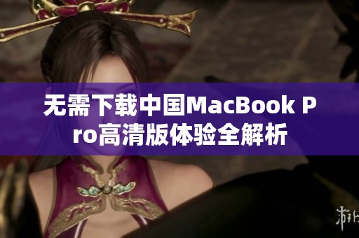 无需下载中国MacBook Pro高清版体验全解析