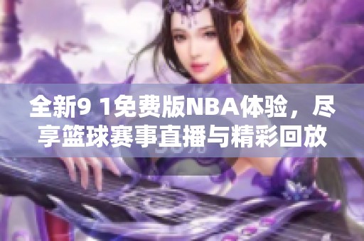 全新9 1免费版NBA体验，尽享篮球赛事直播与精彩回放