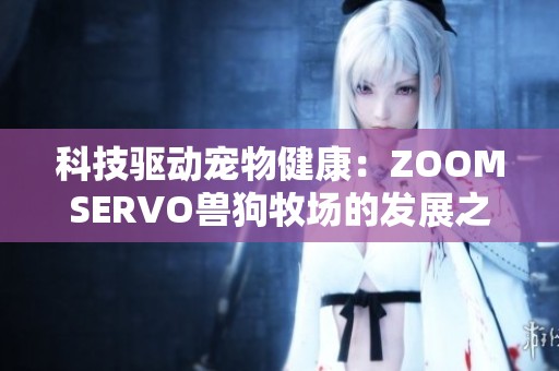 科技驱动宠物健康：ZOOMSERVO兽狗牧场的发展之路