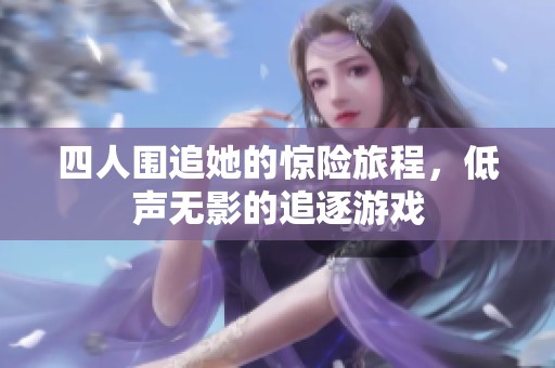 四人围追她的惊险旅程，低声无影的追逐游戏