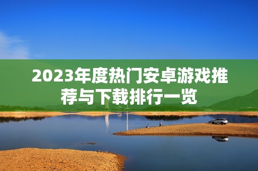 2023年度热门安卓游戏推荐与下载排行一览