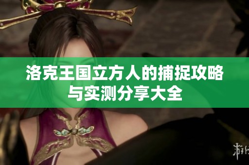 洛克王国立方人的捕捉攻略与实测分享大全