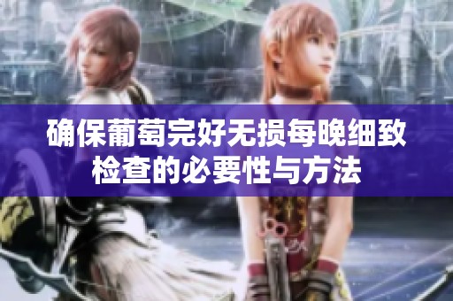 确保葡萄完好无损每晚细致检查的必要性与方法
