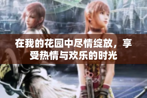 在我的花园中尽情绽放，享受热情与欢乐的时光