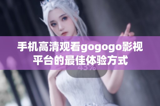手机高清观看gogogo影视平台的最佳体验方式
