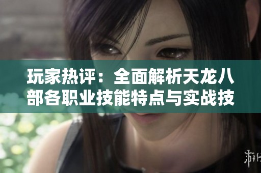 玩家热评：全面解析天龙八部各职业技能特点与实战技巧