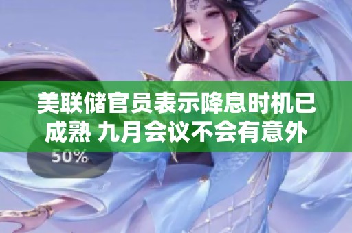 美联储官员表示降息时机已成熟 九月会议不会有意外