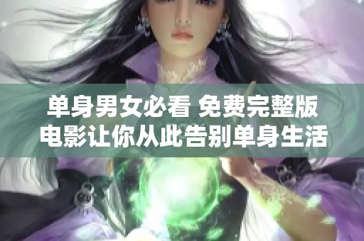 单身男女必看 免费完整版电影让你从此告别单身生活