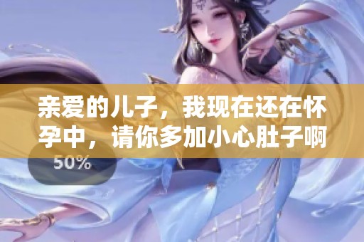 亲爱的儿子，我现在还在怀孕中，请你多加小心肚子啊